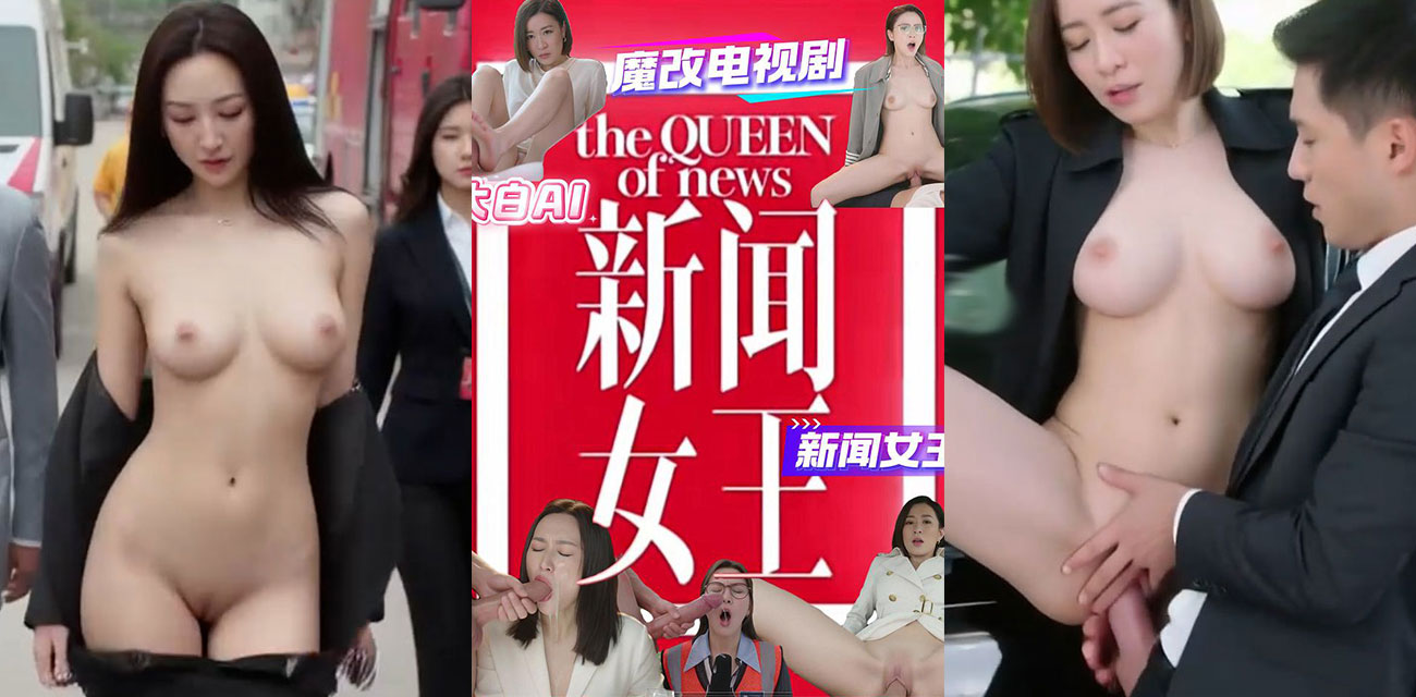 大白AI魔改电视剧 《新闻女王》 香港女星一言不合就脱光 无套狂操骚穴尺度爆表！